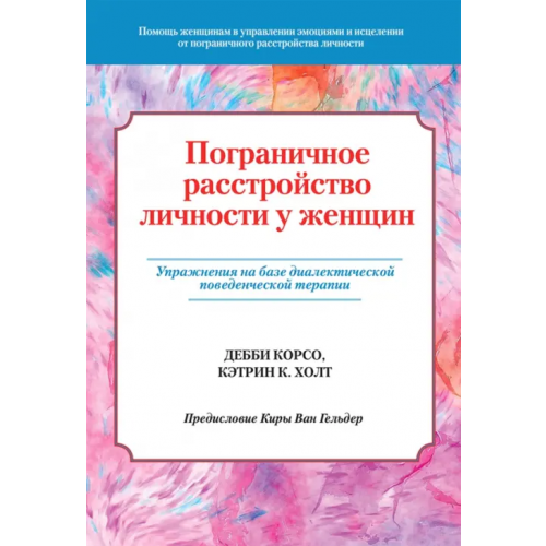 Диалектика Пограничное расстройство личности у женщин. Упражнения на базе диалектической поведенческой терапии Корсо Дебби, Холт Кэтрин К