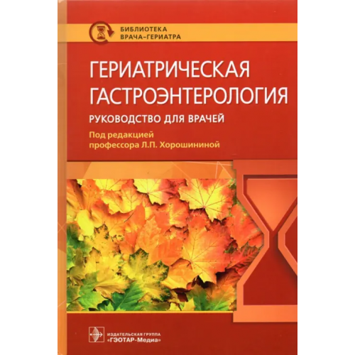 ГЭОТАР-Медиа Гериатрическая гастроэнтерология. Руководство для врачей Хорошинина Лидия Павловна, Антонова Анна Михайловна, Балабанова Ольга Леонидовна