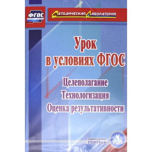 Учитель CD-ROM. Урок в условиях ФГОС. Целеполагание. Технологизация. Оценка результативности