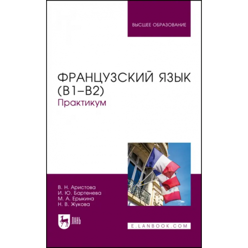 Лань Французский язык (В1–В2).Практикум Бартенева Ирина Юрьевна, Аристова Валентина Николаевна, Ерыкина Мария Андреевна