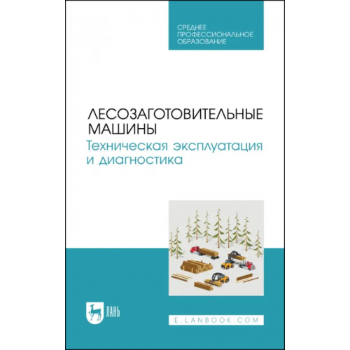 Лань Лесозаготовительные машины. Техническая эксплуатация и диагностика Козьмин Сергей Федорович, Мартынов Борис Григорьевич, Кривоногова Александра Станиславовна