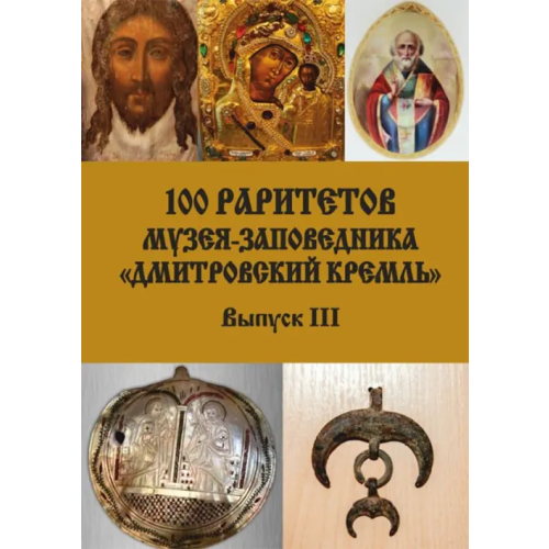 ИД Научная библиотека 100 раритетов Музея-заповедника «Дмитровский кремль». Выпуск III Ларюшкин Олег Викторович, Кублякова Наталья Сергеевна, Шахова Варвара Анатольевна