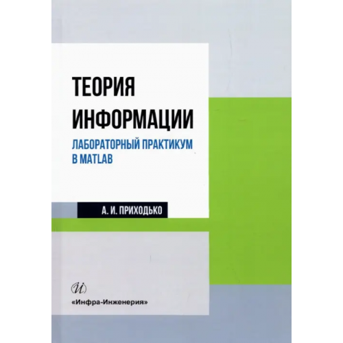 Инфра-Инженерия Теория информации. Лабораторный практикум в MATLAB. Учебное пособие Приходько Андрей Иванович
