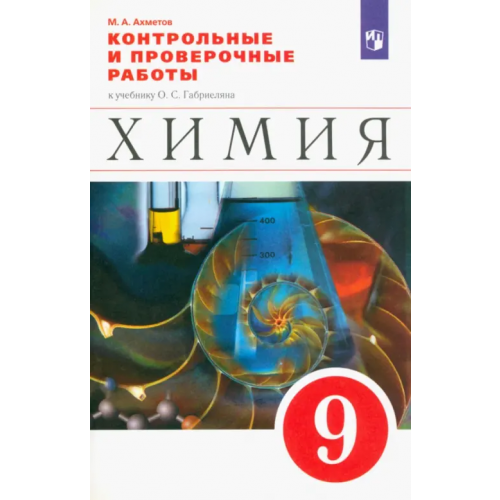 Просвещение Химия. 9 класс. Контрольные и проверочные работы к учебнику О.С. Габриеляна Ахметов Марат Анварович