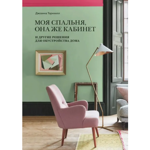 Манн, Иванов и Фербер Моя спальня, она же кабинет. И другие решения для обустройства дома Торнхилл Джоанна