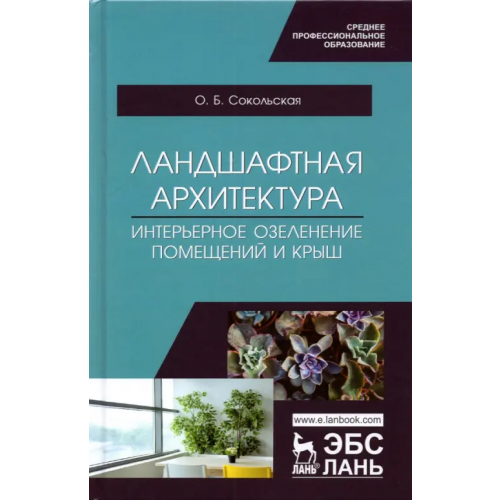 Лань Ландшафтная архитектура. Интерьерное озеленение помещений и крыш. Учебное пособие для СПО Сокольская Ольга Борисовна