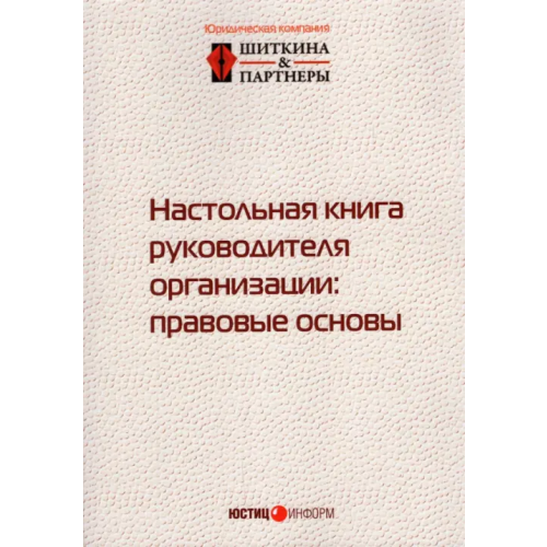 Юстицинформ Настольная книга руководителя организации. Правовые основы Шиткина Ирина Сергеевна, Бирюков Денис Олегович, Гуркин Александр Сергеевич