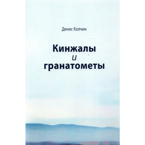 Новый хронограф Кинжалы и гранатометы. История войны на Северном Кавказе (XVIII-XXI вв.) Колчин Денис Сергеевич