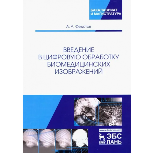 Лань Введение в цифровую обработку биомедицинских изображений. Учебное пособие Федотов Александр Александрович