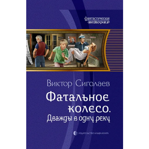 Альфа-книга Фатальное колесо. Дважды в одну реку Сиголаев Виктор Анатольевич