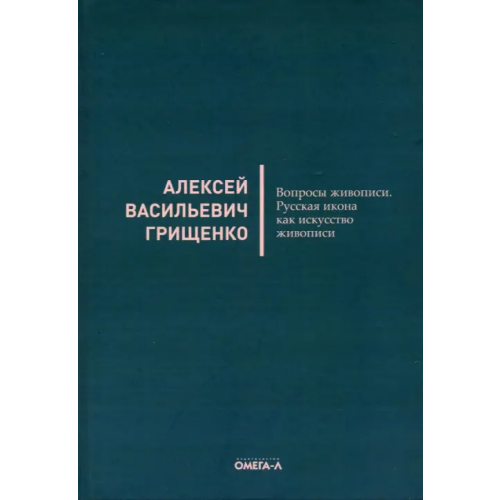 Омега-Л Вопросы живописи. Русская икона как искус живописи Грищенко Алексей Васильевич