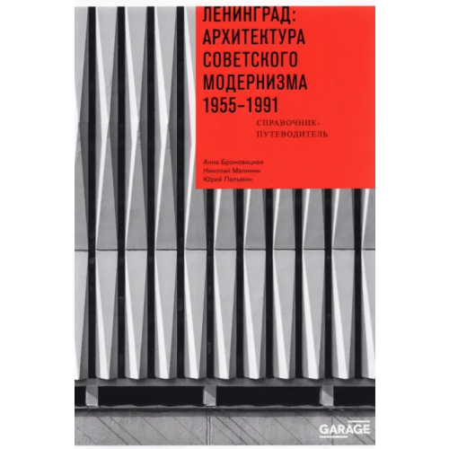 Музей современного искусства Гараж» Ленинград. Архитектура советского модернизма. 1955-1991. Справочник-путеводитель Броновицкая А. Ю., Малинин Николай, Пальмин Ю. И