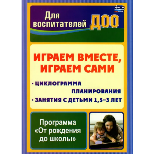 Учитель Играем вместе, играем сами. Занятия по игровой деятельности с детьми 1,5-3 лет. Циклограмма планирования Воронина Надежда Геннадьевна, Прозорова Ирина Викторовна, Макарова Оксана Анатольевна