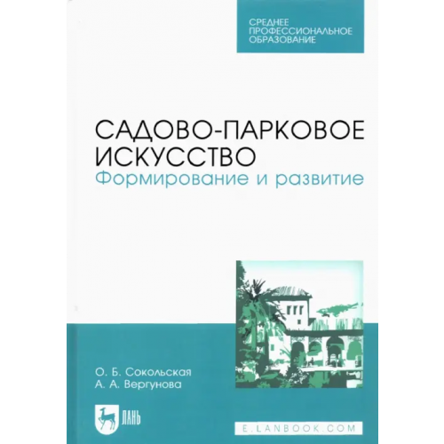 Лань Садово-парковое искусство. Формирование и развитие. Учебное пособие для СПО Сокольская Ольга Борисовна, Вергунова Анастасия Аркадьевна