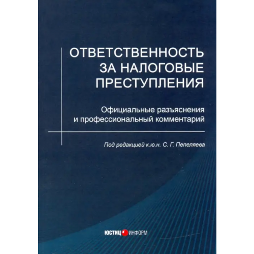 Юстицинформ Ответственность за налоговые преступления. Официальные разъяснения и профессиональный комментарий Пепеляев Сергей Геннадьевич, Зарипов В. М., Кравчинский Л. В