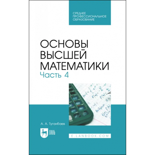 Лань Основы высшей математики. Учебник для СПО. Часть 4 Туганбаев Аскар Аканович