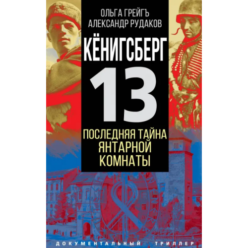 Родина Кёнигсберг-13 или Последняя тайна янтарной комнаты Грейгъ Ольга Ивановна, Рудаков Александр Борисович