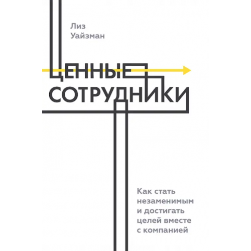 Манн, Иванов и Фербер Ценные сотрудники. Как стать незаменимым и достигать целей вместе с компанией Уйзман Лиз