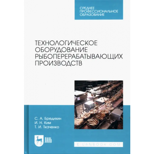 Лань Технологическое оборудование рыбоперерабатывающих производств. Учебник для СПО Ким Игорь Николаевич, Бредихин Сергей Алексеевич, Ткаченко Татьяна Ивановна
