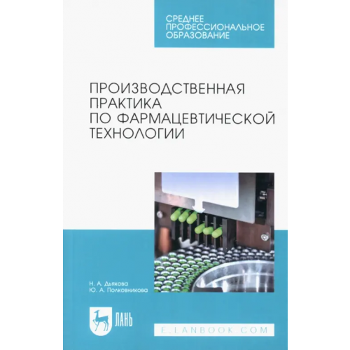Лань Производственная практика по фармацевтической технологии. Учебное пособие для СПО Полковникова Юлия Александровна, Дьякова Нина Алексеевна