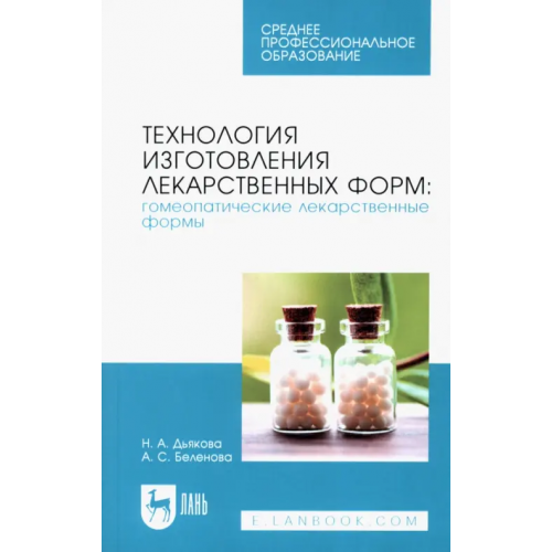 Лань Технология изготовления лекарственных форм. Гомеопатические лекарственные формы. Учебное пособие Беленова Алена Сергеевна, Дьякова Нина Алексеевна