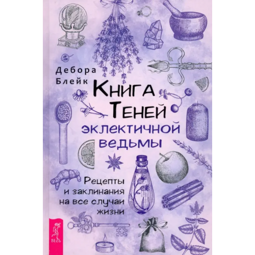Весь Книга Теней эклектичной ведьмы. Рецепты и заклинания на все случаи жизни Блейк Дебора