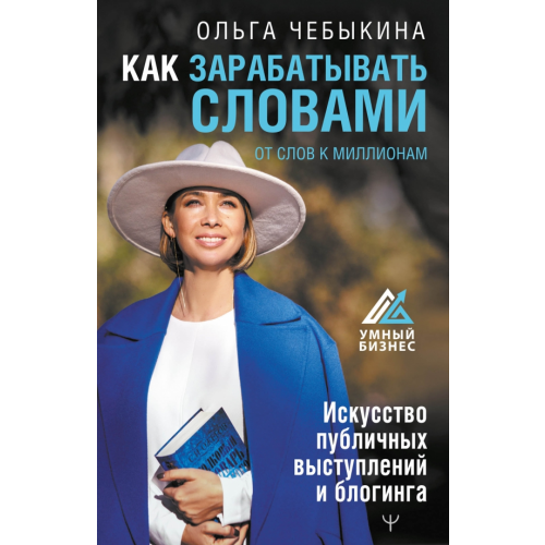 АСТ Как зарабатывать словами. От слов к миллионам. Искусство публичных выступлений и блогинга Чебыкина Ольга