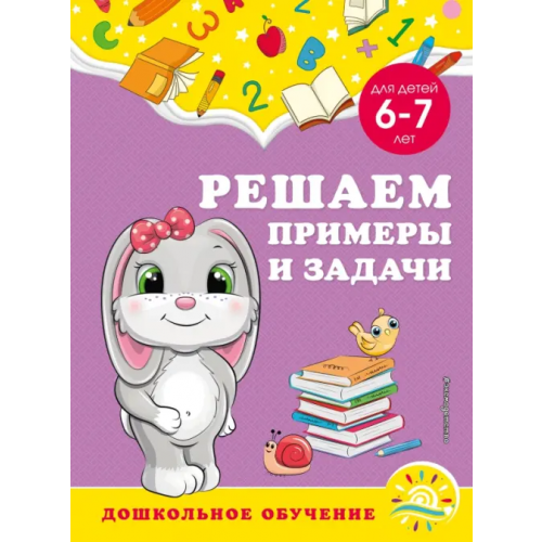 Эксмодетство Решаем примеры и задачи. Для детей 6-7 лет Горохова Анна Михайловна, Липина Светлана Владимировна