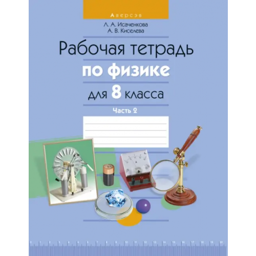 Аверсэв Физика. 8 класс. Рабочая тетрадь. Часть 2 Исаченкова Лариса Артемовна, Киселева Альбина Васильевна