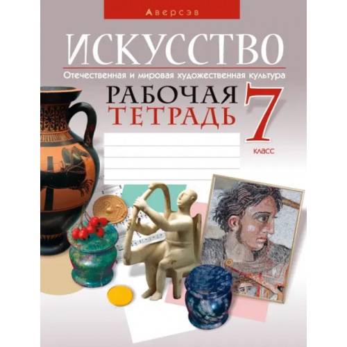 Аверсэв Искусство. Отечественная и мировая художественная культура. 7 класс. Рабочая тетрадь Колбышева Светлана Ивановна, Захарина Юлия Юрьевна, Карпенкова Мария Леонидовна