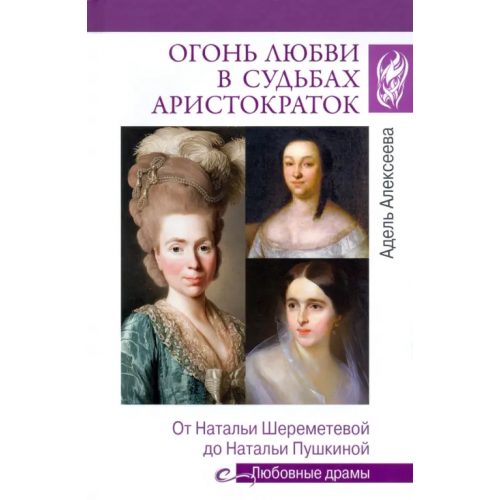 Вече Огонь любви в судьбах аристократок. От Наталии Шереметьевой до Наталии Пушкиной Алексеева Адель Ивановна