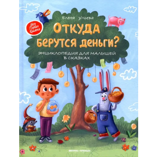 Феникс-Премьер Откуда берутся деньги? Энциклопедия для малышей в сказках Ульева Елена Александровна