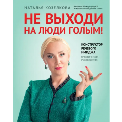 Феникс Не выходи на люди голым! Конструктор речевого имиджа. Практическое руководство Козелкова Наталья