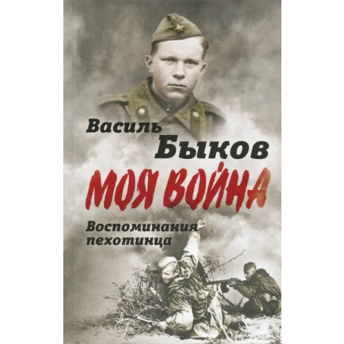 Алгоритм Моя война. Жестокая правда войны. Воспоминания пехотинца Быков Василь Владимирович