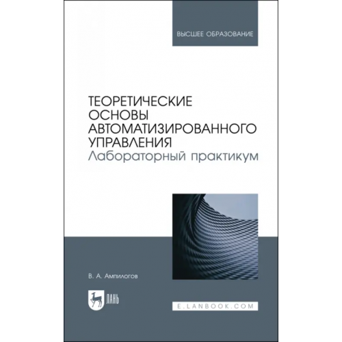 Лань Теоретические основы автоматизированного управления. Лабораторный практикум Ампилогов Владимир Алексеевич
