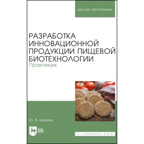 Лань Разработка инновационной продукции пищевой биотехнологии. Практикум Шокина Юлия Валерьевна
