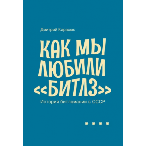Кабинетный ученый Как мы любили "Битлз". История битломании в СССР Карасюк Дмитрий