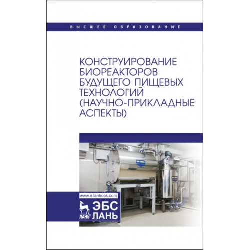 Лань Конструирование биореакторов будущего пищевых технологий (научно-прикладные аспекты) Бредихин Сергей Алексеевич, Антипов Сергей Тихонович, Ключников Андрей Иванович, Панфилов Виктор Александрович