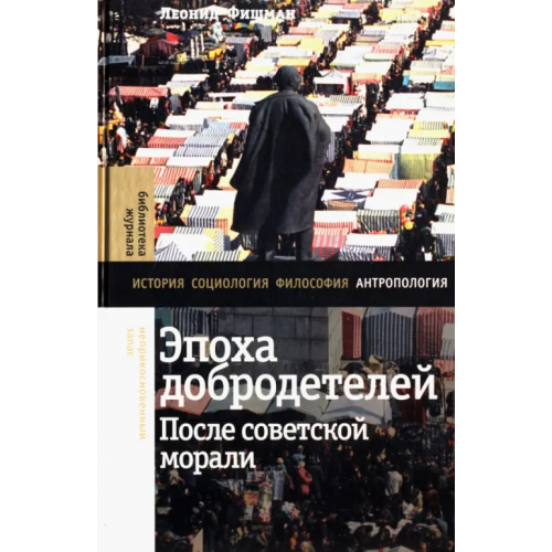 Новое литературное обозрение Эпоха добродетелей. После советской морали Фишман Леонид Гершевич