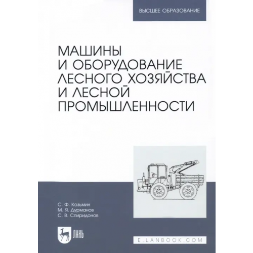 Лань Машины и оборудование лесного хозяйства и лесной промышленности. Учебное пособие Козьмин Сергей Федорович, Спиридонов Сергей Васильевич, Дурманов Михаил Яковлевич