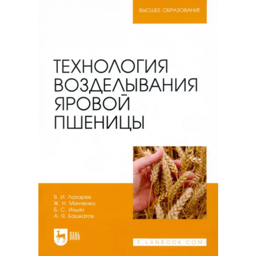 Лань Технология возделывания яровой пшеницы. Учебное пособие Минченко Жанна Николаевна, Лазарев Владимир Иванович, Ильин Борис Сергеевич