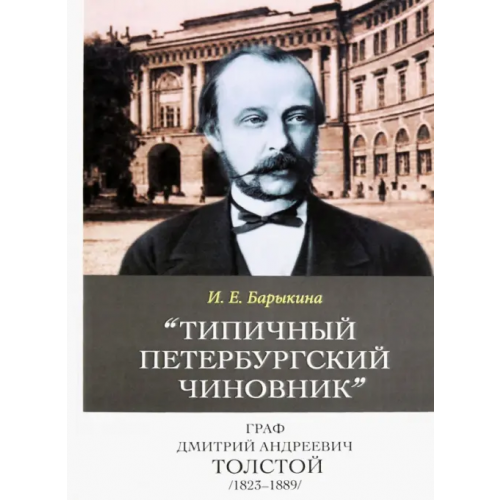 Нестор-История "Типичный петербургский чиновник" граф Дмитрий Андреевич Толстой (1823–1889). Опыт биографии министра Барыкина Инна Евгеньевна