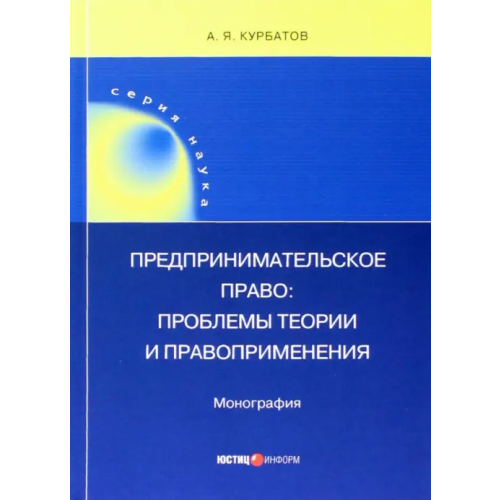 Юстицинформ Предпринимательское право. Проблемы теории и правоприменения Курбатов Алексей Янович