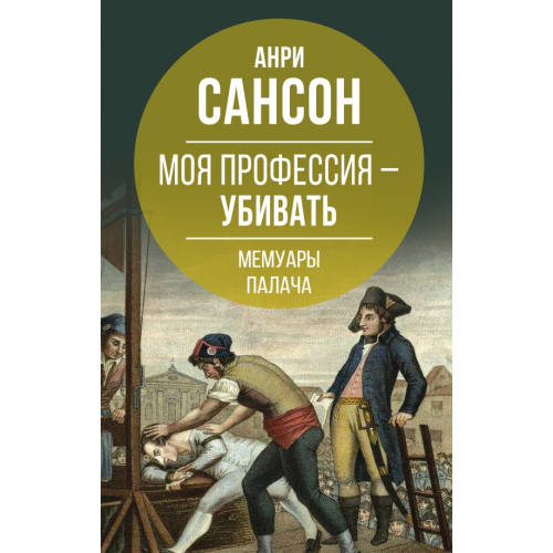 Родина Моя профессия – убивать. Мемуары палача Сансон Анри