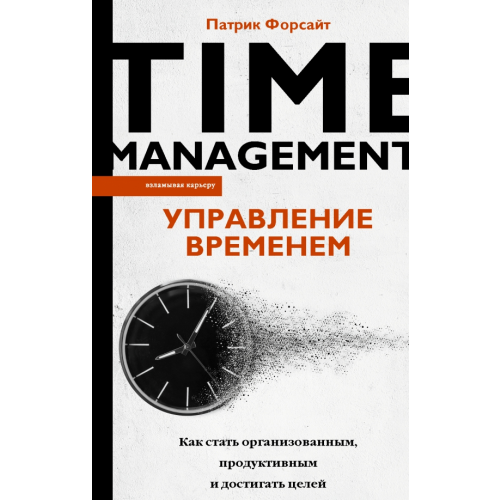 АСТ Управление временем. Как стать организованным, продуктивным и достигать целей Форсайт Патрик