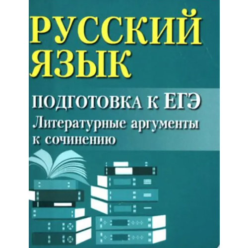 Феникс Русский язык. Подготовка к ЕГЭ. Литературные аргументы к сочинению Заярная Ирина Юрьевна