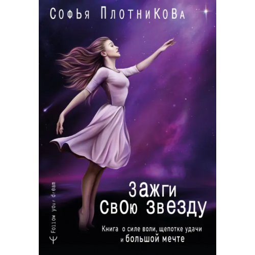 АСТ Зажги свою звезду. Книга о силе воли, щепотке удачи и большой мечте Плотникова Софья