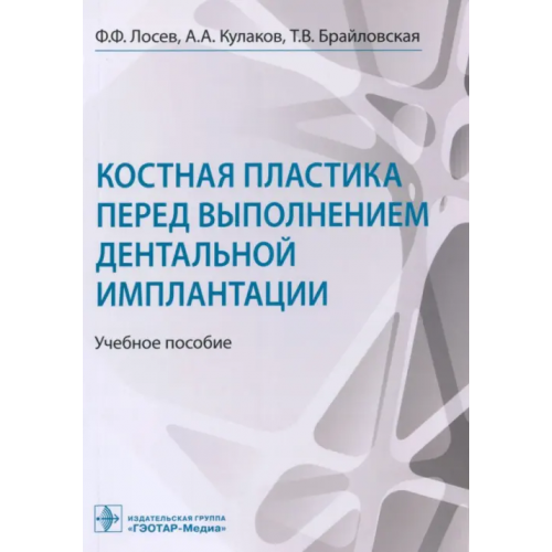ГЭОТАР-Медиа Костная пластика перед выполнением дентальной имплантации. Учебное пособие Кулаков Анатолий Алексеевич, Брайловская Татьяна Владиславовна, Лосев Федор Федорович