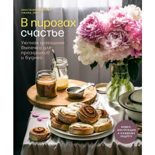 ИД Комсомольская правда В пирогах счастье. Уютная домашняя выпечка для праздников и будней Семенова Анастасия