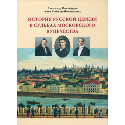 Русский мир История русской церкви в судьбах московского купечества Никифоров Александр Сергеевич, Кобленц-Никифорова Анна Александровна
